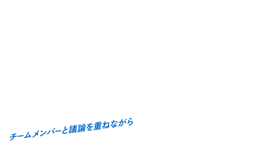 チームメンバーと議論を重ねながら