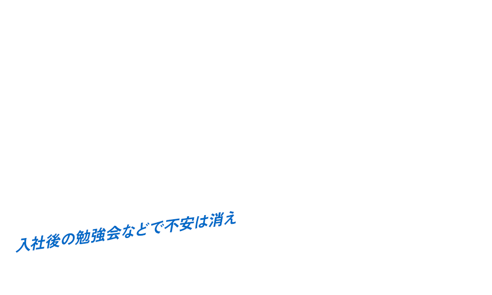 入社後の勉強会などで不安は消え